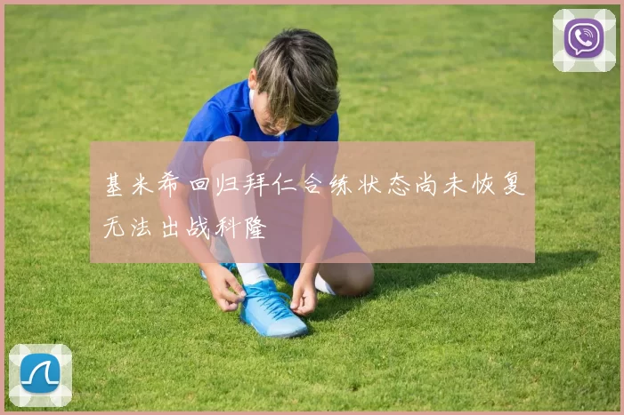 基米希回归拜仁合练状态尚未恢复无法出战科隆
