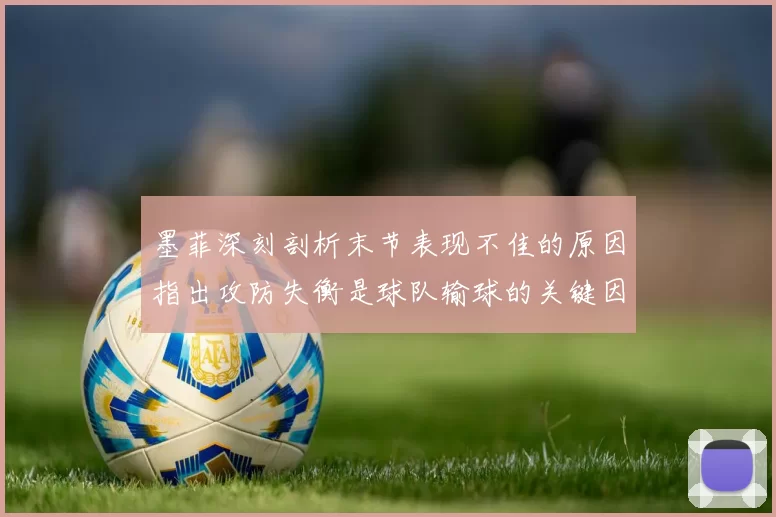 墨菲深刻剖析末节表现不佳的原因指出攻防失衡是球队输球的关键因素