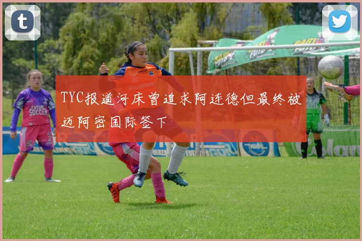 TYC报道河床曾追求阿连德但最终被迈阿密国际签下
