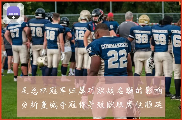 足总杯冠军归属对欧战名额的影响分析曼城夺冠将导致欧联席位顺延
